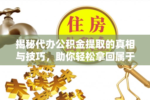 沂源揭秘代办公积金提取的真相与技巧，助你轻松拿回属于你的钱