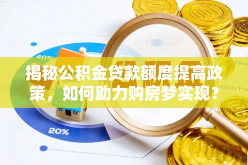 沂源揭秘公积金贷款额度提高政策，如何助力购房梦实现？