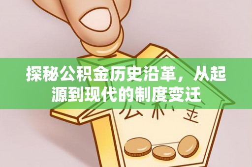 沂源探秘公积金历史沿革，从起源到现代的制度变迁