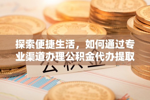 沂源探索便捷生活，如何通过专业渠道办理公积金代办提取业务