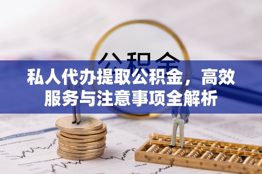 沂源私人代办提取公积金，高效服务与注意事项全解析