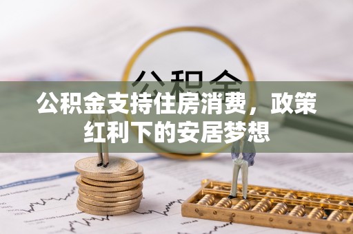 沂源公积金支持住房消费，政策红利下的安居梦想
