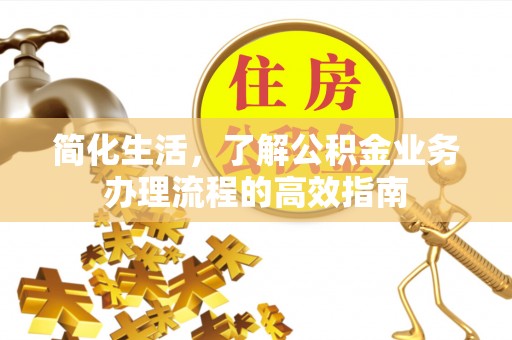 沂源简化生活，了解公积金业务办理流程的高效指南