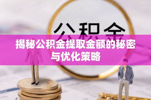 沂源揭秘公积金提取金额的秘密与优化策略