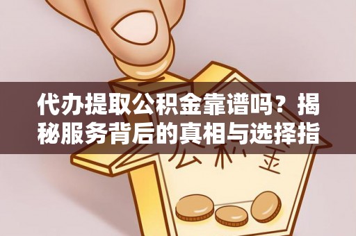 沂源代办提取公积金靠谱吗？揭秘服务背后的真相与选择指南