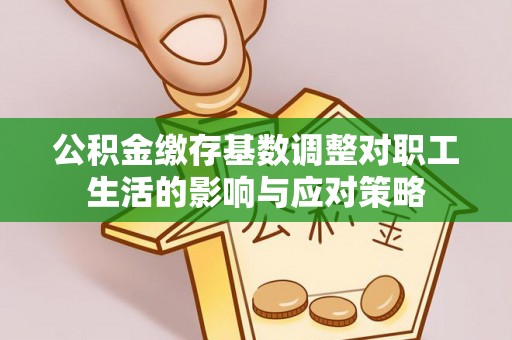 沂源公积金缴存基数调整对职工生活的影响与应对策略