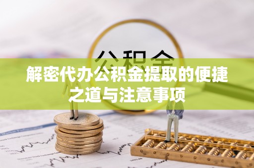 沂源解密代办公积金提取的便捷之道与注意事项