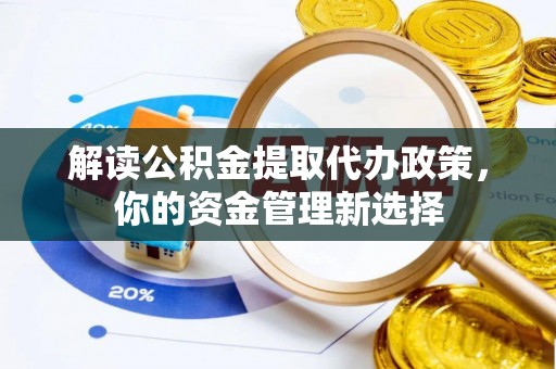 沂源解读公积金提取代办政策，你的资金管理新选择