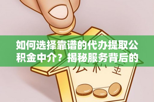 沂源如何选择靠谱的代办提取公积金中介？揭秘服务背后的真相
