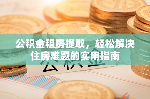 沂源公积金租房提取，轻松解决住房难题的实用指南
