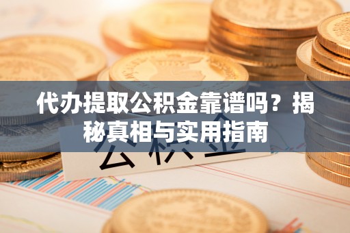 沂源代办提取公积金靠谱吗？揭秘真相与实用指南