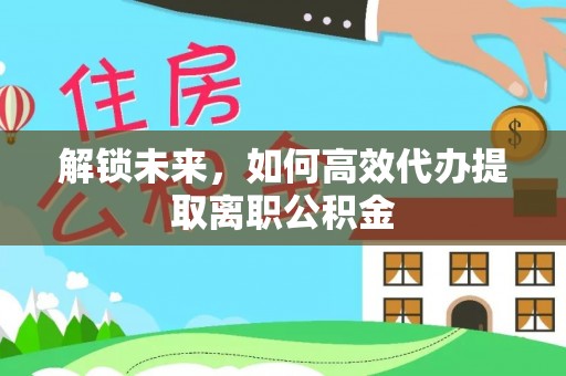 沂源解锁未来，如何高效代办提取离职公积金