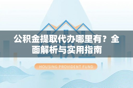 沂源公积金提取代办哪里有？全面解析与实用指南
