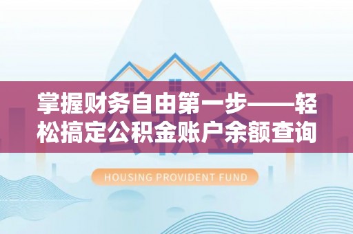 沂源掌握财务自由第一步——轻松搞定公积金账户余额查询的方法与技巧