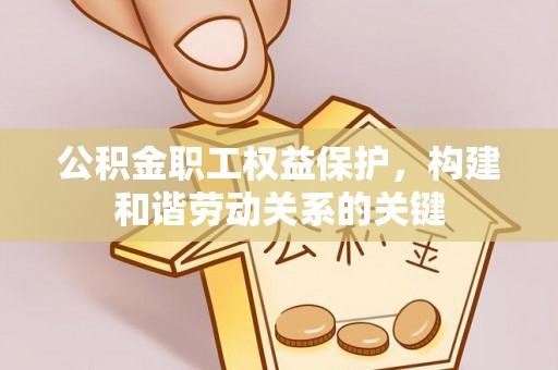 沂源公积金职工权益保护，构建和谐劳动关系的关键