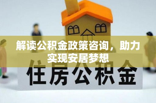沂源解读公积金政策咨询，助力实现安居梦想