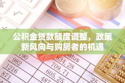 沂源公积金贷款额度调整，政策新风向与购房者的机遇