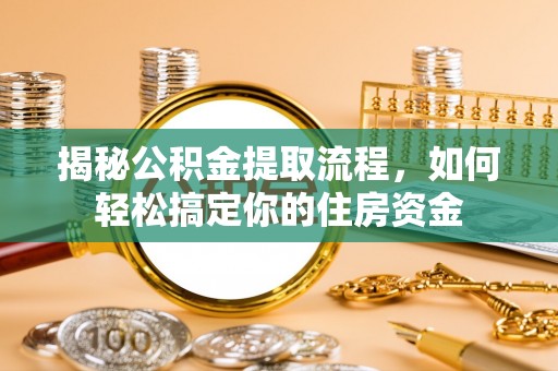 沂源揭秘公积金提取流程，如何轻松搞定你的住房资金