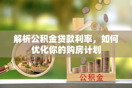 沂源解析公积金贷款利率，如何优化你的购房计划