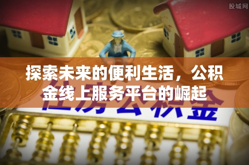 沂源探索未来的便利生活，公积金线上服务平台的崛起