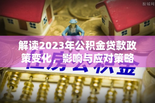 沂源解读2023年公积金贷款政策变化，影响与应对策略