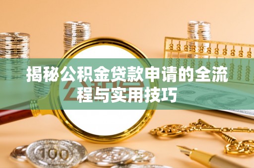 沂源揭秘公积金贷款申请的全流程与实用技巧