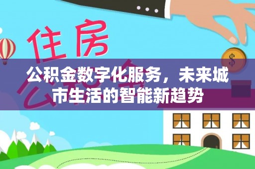 沂源公积金数字化服务，未来城市生活的智能新趋势
