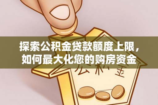 沂源探索公积金贷款额度上限，如何最大化您的购房资金