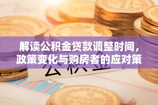 沂源解读公积金贷款调整时间，政策变化与购房者的应对策略
