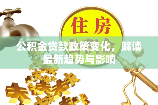 沂源公积金贷款政策变化，解读最新趋势与影响