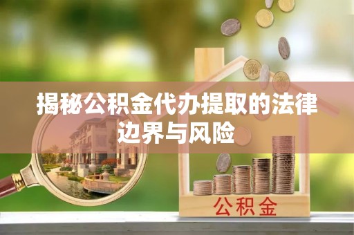 沂源揭秘公积金代办提取的法律边界与风险