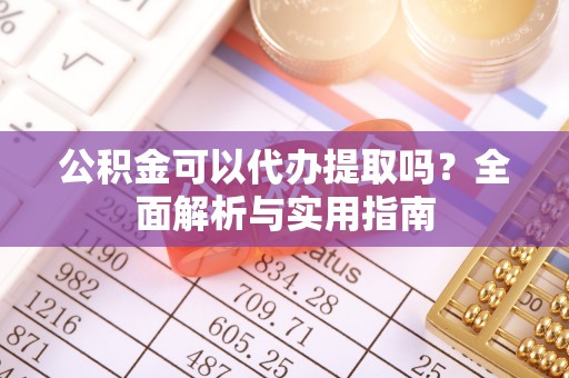 沂源公积金可以代办提取吗？全面解析与实用指南