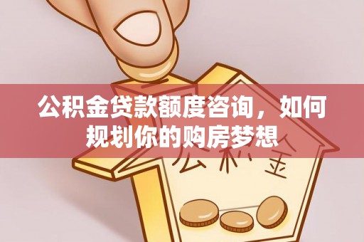 沂源公积金贷款额度咨询，如何规划你的购房梦想