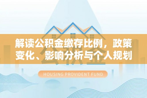 沂源解读公积金缴存比例，政策变化、影响分析与个人规划
