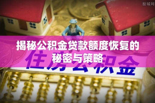 沂源揭秘公积金贷款额度恢复的秘密与策略