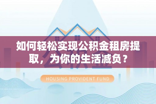 沂源如何轻松实现公积金租房提取，为你的生活减负？