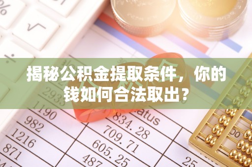 沂源揭秘公积金提取条件，你的钱如何合法取出？