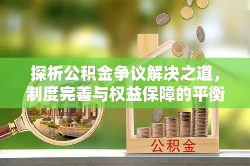 沂源探析公积金争议解决之道，制度完善与权益保障的平衡点