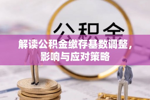 沂源解读公积金缴存基数调整，影响与应对策略